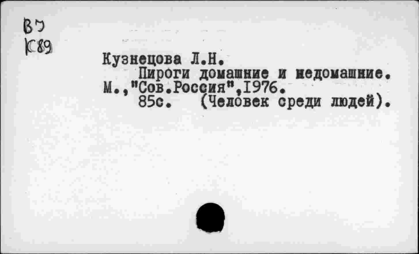 ﻿Кузнецова Л.Н.
Пироги домашние и недомашние.
М.,"Сов.Россия%1976.
85с. (Человек среди людей).